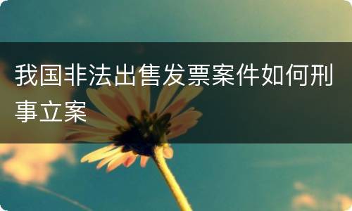 我国非法出售发票案件如何刑事立案