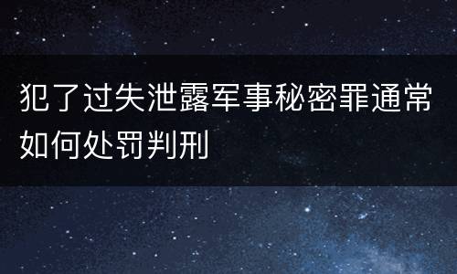 犯了过失泄露军事秘密罪通常如何处罚判刑