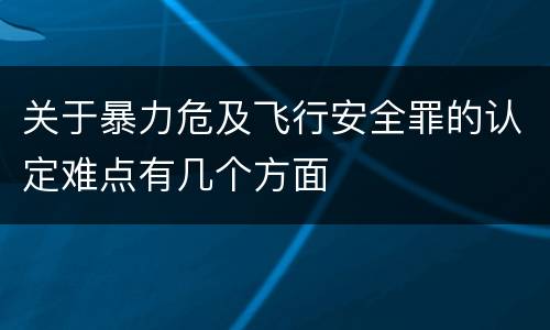 关于暴力危及飞行安全罪的认定难点有几个方面