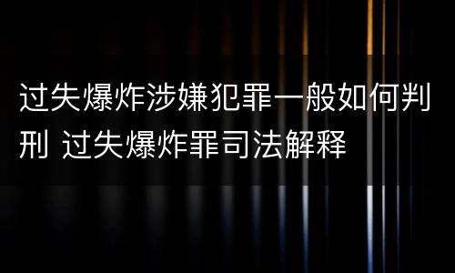 过失爆炸涉嫌犯罪一般如何判刑 过失爆炸罪司法解释