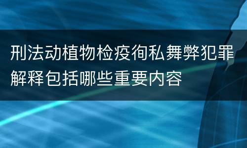 刑法动植物检疫徇私舞弊犯罪解释包括哪些重要内容