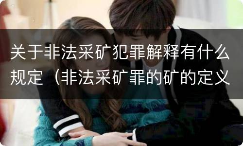 关于非法采矿犯罪解释有什么规定（非法采矿罪的矿的定义）