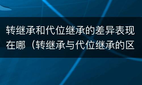 转继承和代位继承的差异表现在哪（转继承与代位继承的区别是）
