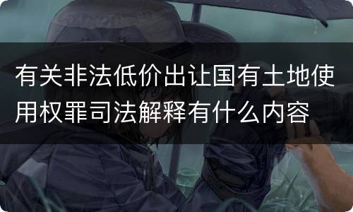 有关非法低价出让国有土地使用权罪司法解释有什么内容