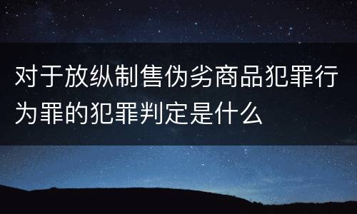 对于放纵制售伪劣商品犯罪行为罪的犯罪判定是什么