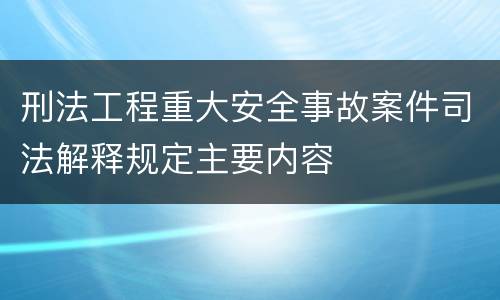 刑法工程重大安全事故案件司法解释规定主要内容
