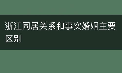 浙江同居关系和事实婚姻主要区别