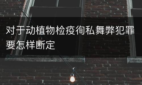 对于动植物检疫徇私舞弊犯罪要怎样断定