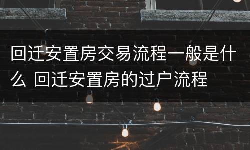 回迁安置房交易流程一般是什么 回迁安置房的过户流程
