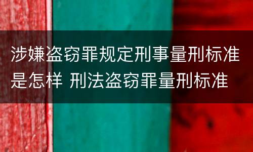 涉嫌盗窃罪规定刑事量刑标准是怎样 刑法盗窃罪量刑标准