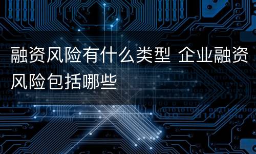 融资风险有什么类型 企业融资风险包括哪些