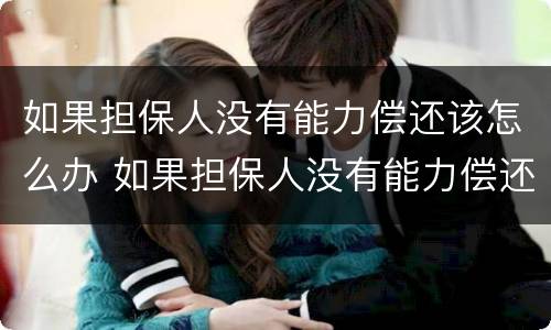 如果担保人没有能力偿还该怎么办 如果担保人没有能力偿还该怎么办呢