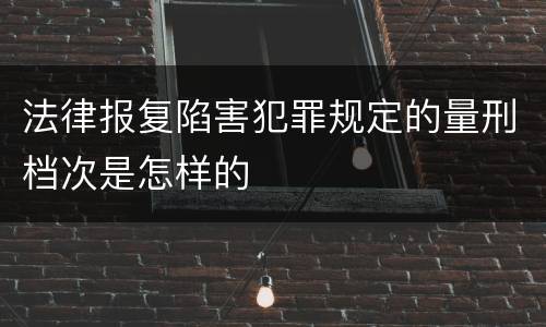 法律报复陷害犯罪规定的量刑档次是怎样的