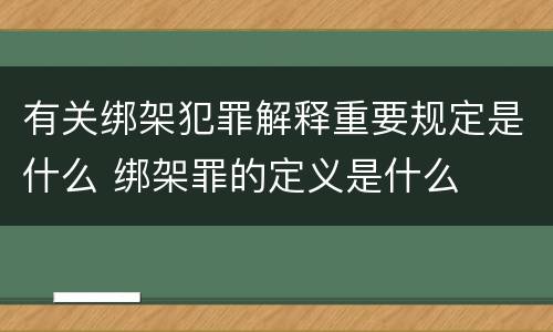 有关绑架犯罪解释重要规定是什么 绑架罪的定义是什么