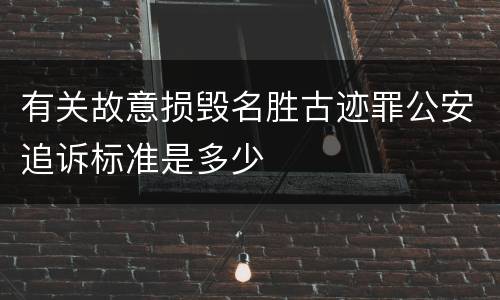 有关故意损毁名胜古迹罪公安追诉标准是多少