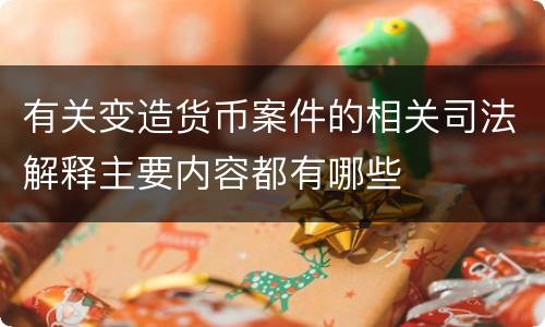 有关变造货币案件的相关司法解释主要内容都有哪些