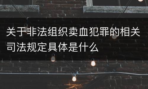 关于非法组织卖血犯罪的相关司法规定具体是什么
