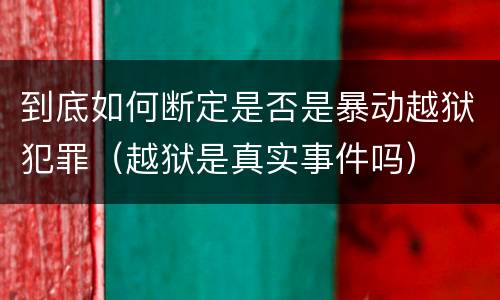 到底如何断定是否是暴动越狱犯罪（越狱是真实事件吗）