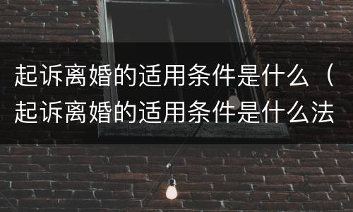 起诉离婚的适用条件是什么（起诉离婚的适用条件是什么法律）