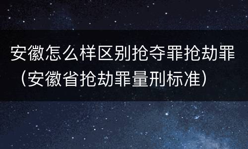 安徽怎么样区别抢夺罪抢劫罪（安徽省抢劫罪量刑标准）
