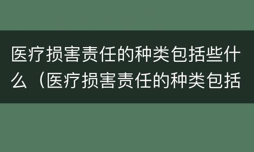 医疗损害责任的种类包括些什么（医疗损害责任的种类包括些什么）
