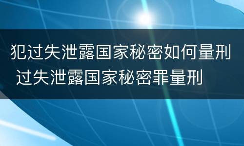 犯过失泄露国家秘密如何量刑 过失泄露国家秘密罪量刑