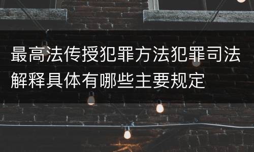 最高法传授犯罪方法犯罪司法解释具体有哪些主要规定
