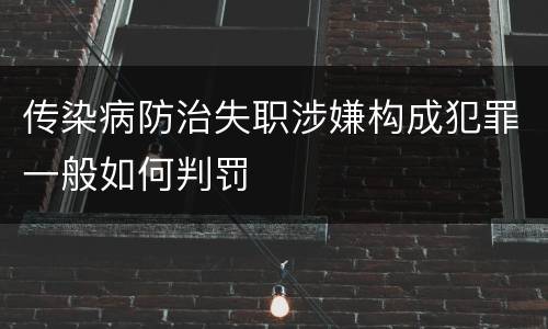 传染病防治失职涉嫌构成犯罪一般如何判罚