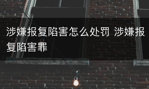 涉嫌报复陷害怎么处罚 涉嫌报复陷害罪