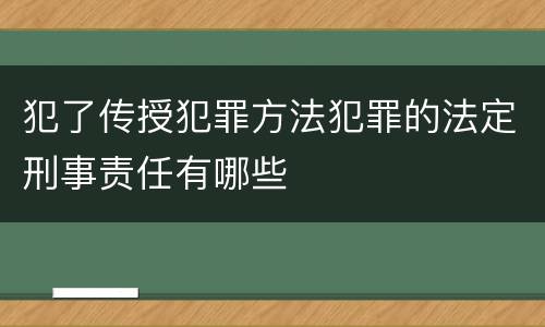 犯了传授犯罪方法犯罪的法定刑事责任有哪些