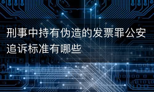 刑事中持有伪造的发票罪公安追诉标准有哪些