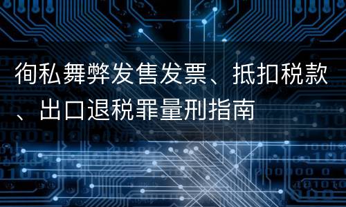 徇私舞弊发售发票、抵扣税款、出口退税罪量刑指南