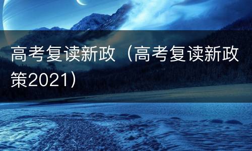 高考复读新政（高考复读新政策2021）