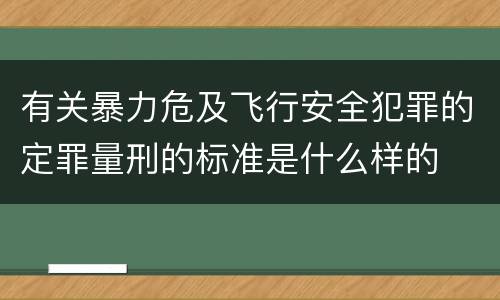 有关暴力危及飞行安全犯罪的定罪量刑的标准是什么样的