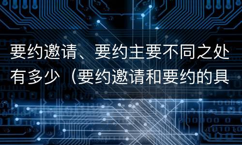 要约邀请、要约主要不同之处有多少（要约邀请和要约的具体内容）