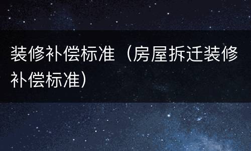 装修补偿标准（房屋拆迁装修补偿标准）