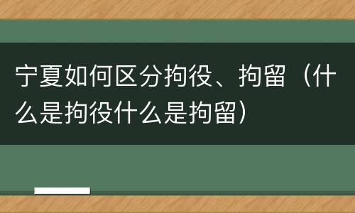 宁夏如何区分拘役、拘留（什么是拘役什么是拘留）