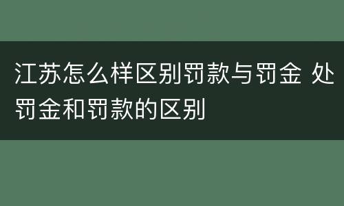 江苏怎么样区别罚款与罚金 处罚金和罚款的区别