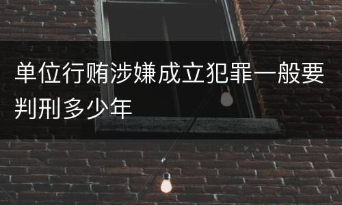 单位行贿涉嫌成立犯罪一般要判刑多少年