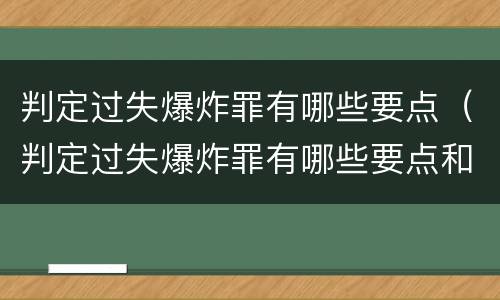 判定过失爆炸罪有哪些要点（判定过失爆炸罪有哪些要点和标准）