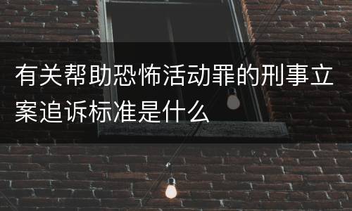 有关帮助恐怖活动罪的刑事立案追诉标准是什么