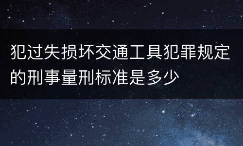 犯过失损坏交通工具犯罪规定的刑事量刑标准是多少