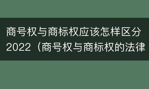 商号权与商标权应该怎样区分2022（商号权与商标权的法律冲突与解决）