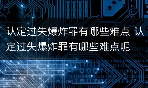 认定过失爆炸罪有哪些难点 认定过失爆炸罪有哪些难点呢