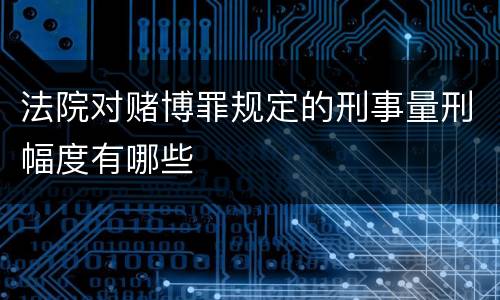 法院对赌博罪规定的刑事量刑幅度有哪些