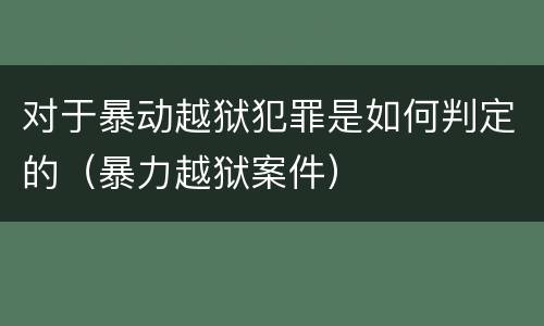 对于暴动越狱犯罪是如何判定的（暴力越狱案件）