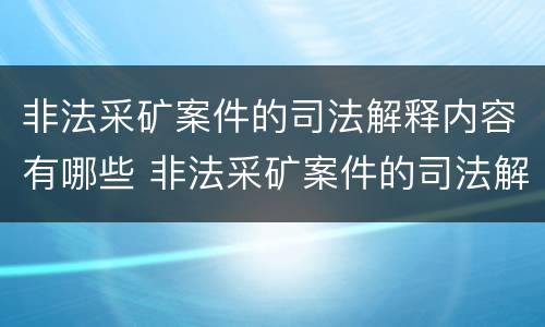 非法采矿案件的司法解释内容有哪些 非法采矿案件的司法解释内容有哪些规定