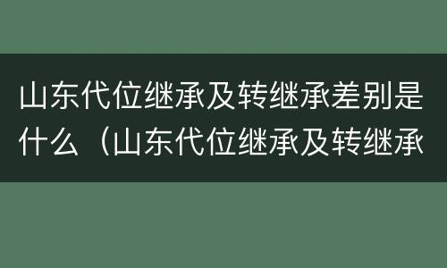 山东代位继承及转继承差别是什么（山东代位继承及转继承差别是什么意思）