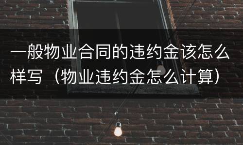 一般物业合同的违约金该怎么样写（物业违约金怎么计算）