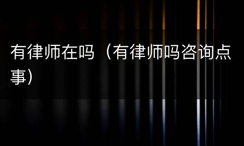 有律师在吗（有律师吗咨询点事）